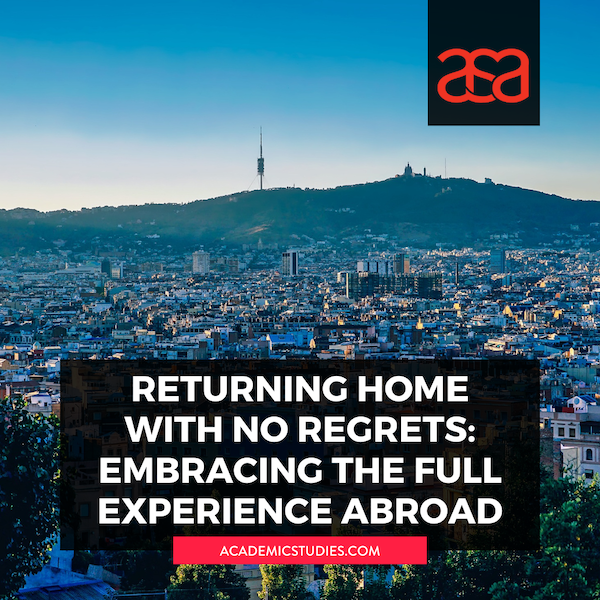 Returning Home with No Regrets: Embracing the Full Experience Abroad